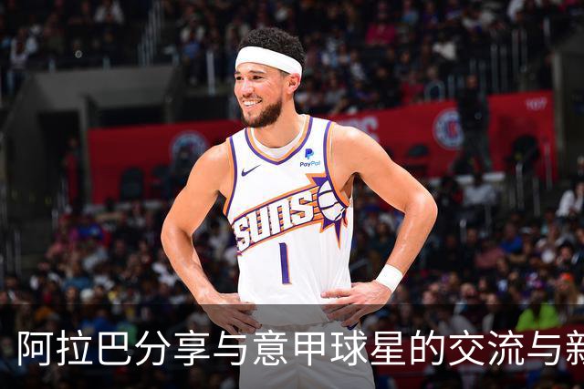 阿拉巴分享与意甲球星的交流与新球队的期望